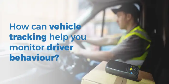 How can vehicle tracking help you monitor driver behaviour